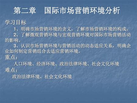 第二章 国际市场营销环境分析 学习目标 1、明确市场营销环境的含义，了解市场营销环境的构成。 重点：