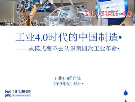 工业4.0时代的中国制造   ——从模式变革去认识第四次工业革命   工业4.0研究院 2015年6月16日   S