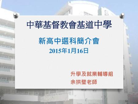 中華基督教會基道中學 新高中選科簡介會 2015年1月16日 升學及就業輔導組 余拱璧老師.
