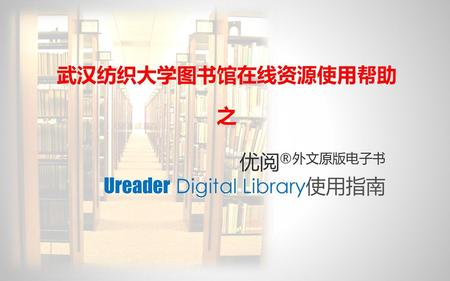 武汉纺织大学图书馆在线资源使用帮助 之 优阅®外文原版电子书 Ureader Digital Library使用指南.