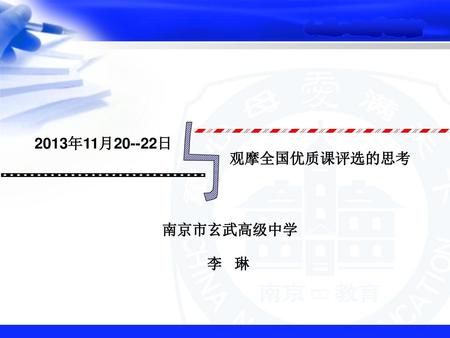 2013年11月20--22日 观摩全国优质课评选的思考 南京市玄武高级中学 李 琳.