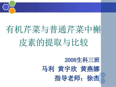 有机芹菜与普通芹菜中槲皮素的提取与比较 2008生科三班 马利 黄宇欣 黄燕娜 指导老师：徐杰.