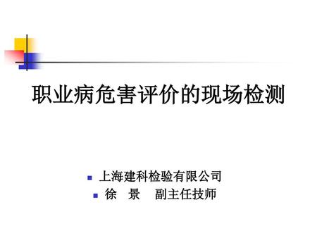 职业病危害评价的现场检测 上海建科检验有限公司 徐 景 副主任技师.