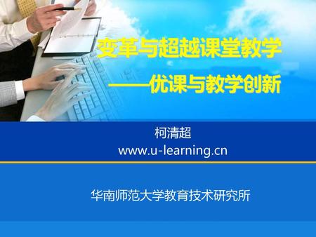 变革与超越课堂教学 ——优课与教学创新 柯清超 www.u-learning.cn 华南师范大学教育技术研究所.