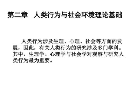 第二章 人类行为与社会环境理论基础 人类行为涉及生理、心理、社会等方面的发展，因此，有关人类行为的研究涉及多门学科。其中，生理学、心理学与社会学对观察与研究人类行为最为重要。