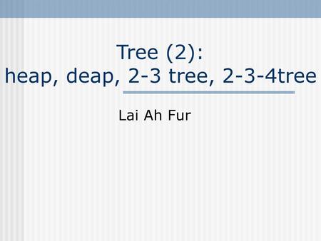 Tree (2): heap, deap, 2-3 tree, 2-3-4tree
