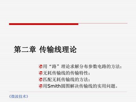 用“路”理论求解分布参数电路的方法； 无耗传输线的传输特性； 匹配无耗传输线的方法； 用Smith圆图解决传输线的实用问题。