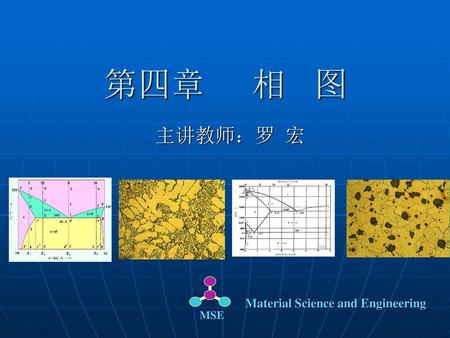 第四章 相 图 主讲教师：罗 宏 MSE Material Science and Engineering.