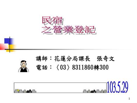 民宿 之營業登記 講師：花蓮分局課長 張奇文 電話：〈03〉8311860轉300 103.5.29.