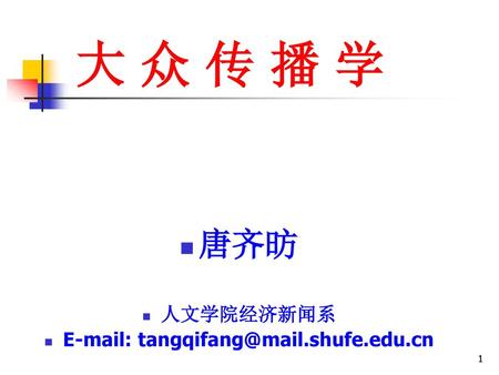 E-mail: tangqifang@mail.shufe.edu.cn 大 众 传 播 学 唐齐昉 人文学院经济新闻系 E-mail: tangqifang@mail.shufe.edu.cn.