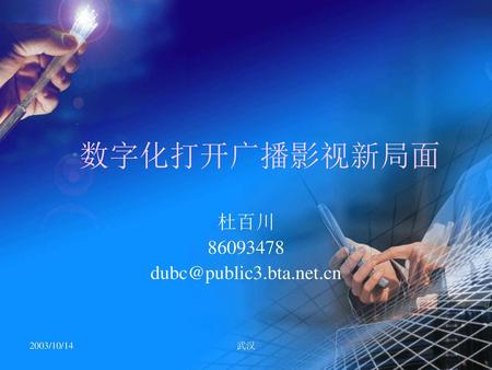 杜百川 86093478 dubc@public3.bta.net.cn 数字化打开广播影视新局面 杜百川 86093478 dubc@public3.bta.net.cn 2003/10/14 武汉.