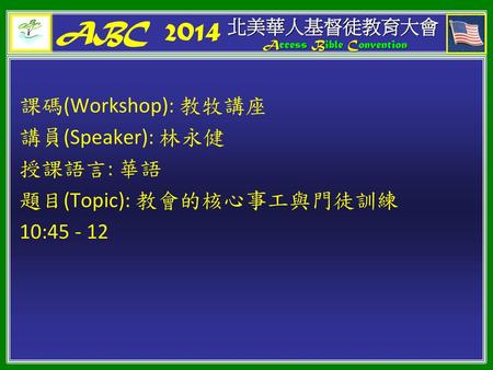 ABC 2014 課碼(Workshop): 教牧講座 講員(Speaker): 林永健 授課語言: 華語