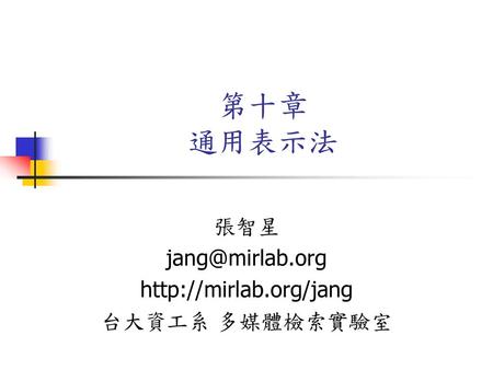 張智星 jang@mirlab.org http://mirlab.org/jang 台大資工系 多媒體檢索實驗室 第十章 通用表示法 張智星 jang@mirlab.org http://mirlab.org/jang 台大資工系 多媒體檢索實驗室.