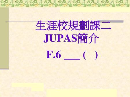 生涯校規劃課二 JUPAS簡介 F.6 ___ ( )
