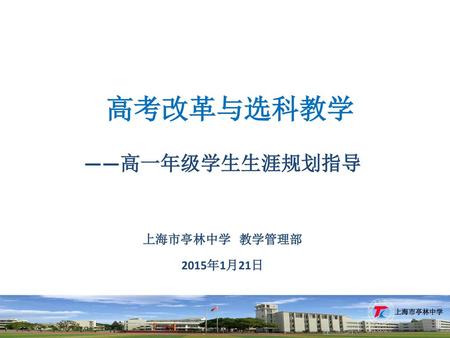 高考改革与选科教学 ——高一年级学生生涯规划指导 上海市亭林中学 教学管理部 2015年1月21日.