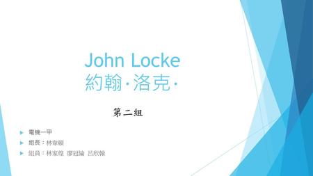 John Locke 約翰･洛克･ 第二組 電機一甲 組長：林韋頤 組員：林家煌 廖冠綸 呂欣翰.