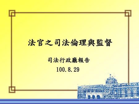 法官之司法倫理與監督 司法行政廳報告 100.8.29.