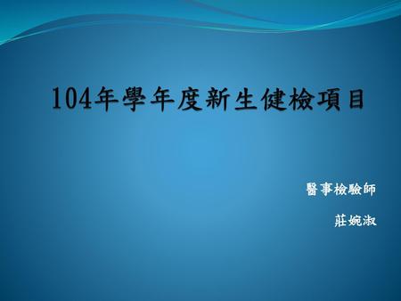 104年學年度新生健檢項目 醫事檢驗師 莊婉淑.