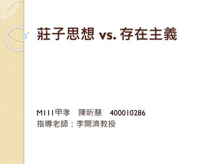 莊子思想 vs. 存在主義 M111甲孝　陳昕慧　400010286 指導老師：李開濟教授.
