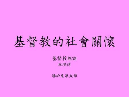 基督教的社會關懷 基督教概論 林鴻達 講於東華大學.