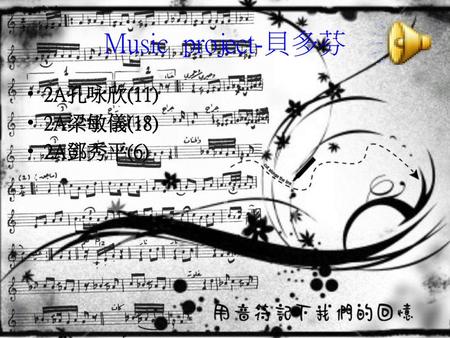 Music project-貝多芬 2A孔咏欣(11) 2A梁敏儀(18) 2A鄧秀平(6).