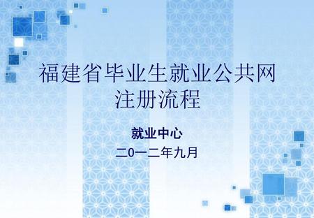 福建省毕业生就业公共网 注册流程 就业中心 二O一二年九月.