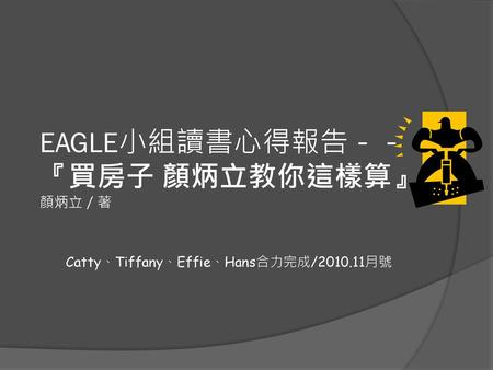 EAGLE小組讀書心得報告－－ 『買房子 顏炳立教你這樣算』 顏炳立／著