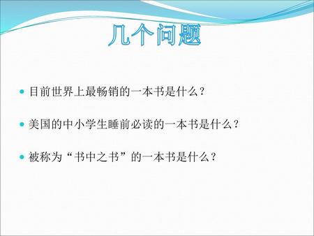 几个问题 目前世界上最畅销的一本书是什么？ 美国的中小学生睡前必读的一本书是什么？ 被称为“书中之书”的一本书是什么？