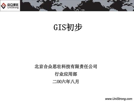 GIS初步 北京合众思壮科技有限责任公司 行业应用部 二OO六年八月.
