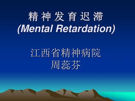 精 神 发 育 迟 滞 (Mental Retardation) 江西省精神病院 周蕊芬