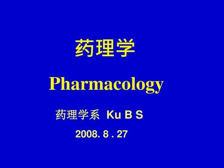 药理学 Pharmacology 药理学系 Ku B S 2008. 8 . 27.