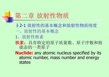 第二章 放射性物质 §2-1 放射性的基本概念和放射性物质纯度 一、放射性的基本概念 1、放射性核素