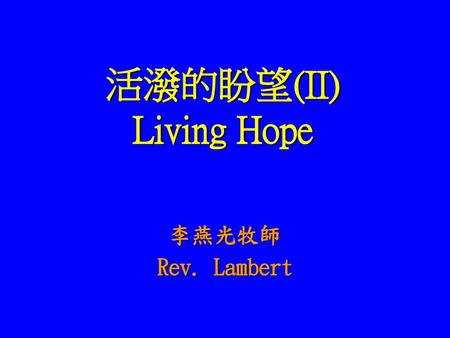 活潑的盼望(II) Living Hope 李燕光牧師 Rev. Lambert.