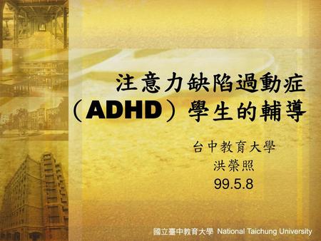 注意力缺陷過動症（ADHD）學生的輔導 台中教育大學 洪榮照 99.5.8.