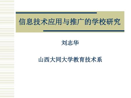 信息技术应用与推广的学校研究 刘志华 山西大同大学教育技术系.