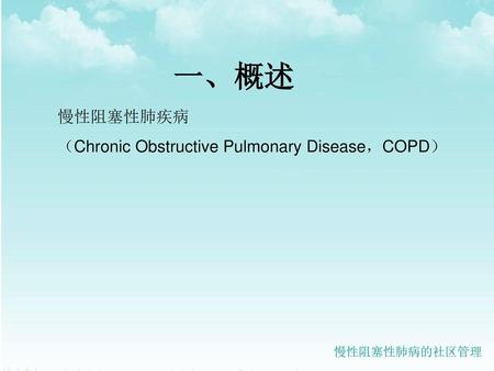 一、概述 慢性阻塞性肺疾病 （Chronic Obstructive Pulmonary Disease，COPD）