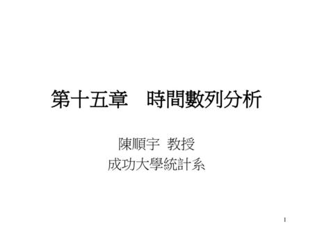 第十五章　時間數列分析 陳順宇 教授 成功大學統計系.