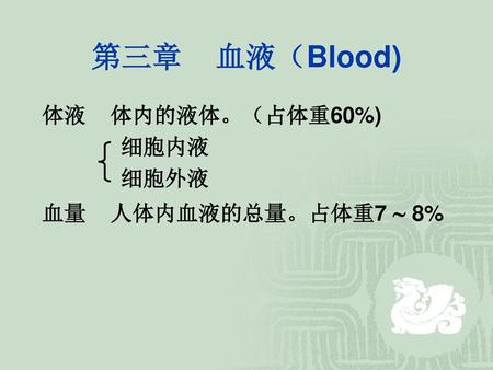 第三章 血液（Blood) 体液 体内的液体。（占体重60%) 细胞内液 细胞外液 血量 人体内血液的总量。占体重7  8%