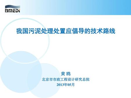 我国污泥处理处置应倡导的技术路线 黄 鸥 北京市市政工程设计研究总院 2013年05月 1.