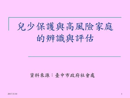 兒少保護與高風險家庭 的辨識與評估 資料來源：臺中市政府社會處 2017/3/10.