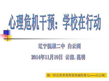 心理危机干预：学校在行动 辽宁抚顺二中 白云阁 2014年11月10日 云南.昆明