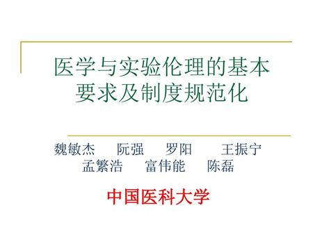 医学与实验伦理的基本 要求及制度规范化 魏敏杰 阮强 罗阳 王振宁 孟繁浩 富伟能 陈磊 中国医科大学.