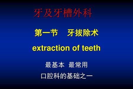 牙及牙槽外科 第一节 牙拔除术 extraction of teeth 最基本 最常用 口腔科的基础之一.