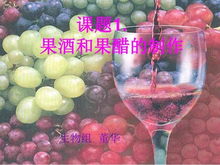课题1. 果酒和果醋的制作 生物组 董华.