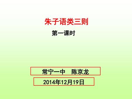 朱子语类三则 第一课时 常宁一中 陈京龙 2014年12月19日.