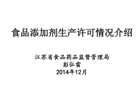食品添加剂生产许可情况介绍 江苏省食品药品监督管理局 彭弘雷 2014年12月