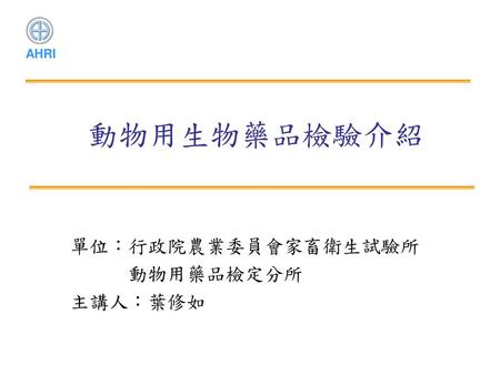 單位：行政院農業委員會家畜衛生試驗所 動物用藥品檢定分所 主講人：葉修如