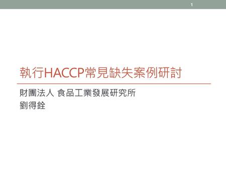 執行HACCP常見缺失案例研討 財團法人 食品工業發展研究所 劉得銓.