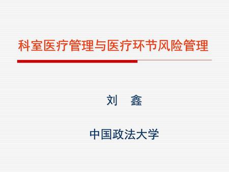 科室医疗管理与医疗环节风险管理 刘 鑫 中国政法大学.