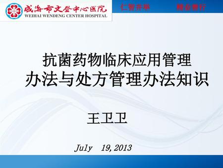 仁智并举 精业善行 抗菌药物临床应用管理 办法与处方管理办法知识 王卫卫 July 19,2013.